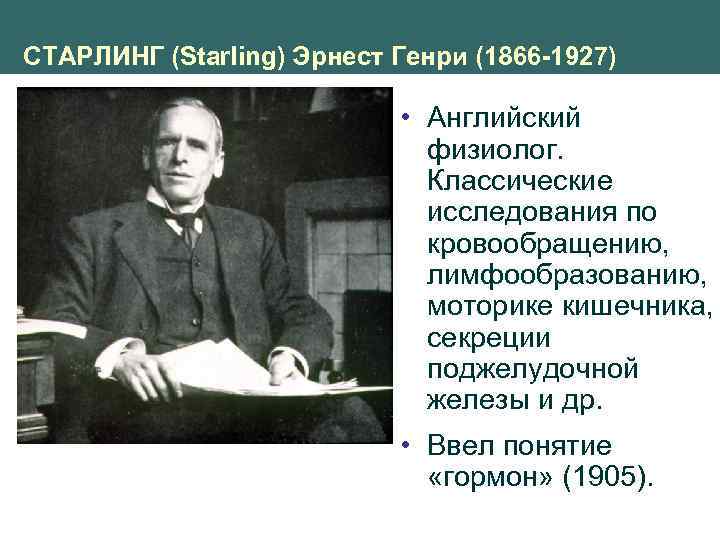 СТАРЛИНГ (Starling) Эрнест Генри (1866 -1927) • Английский физиолог. Классические исследования по кровообращению, лимфообразованию,