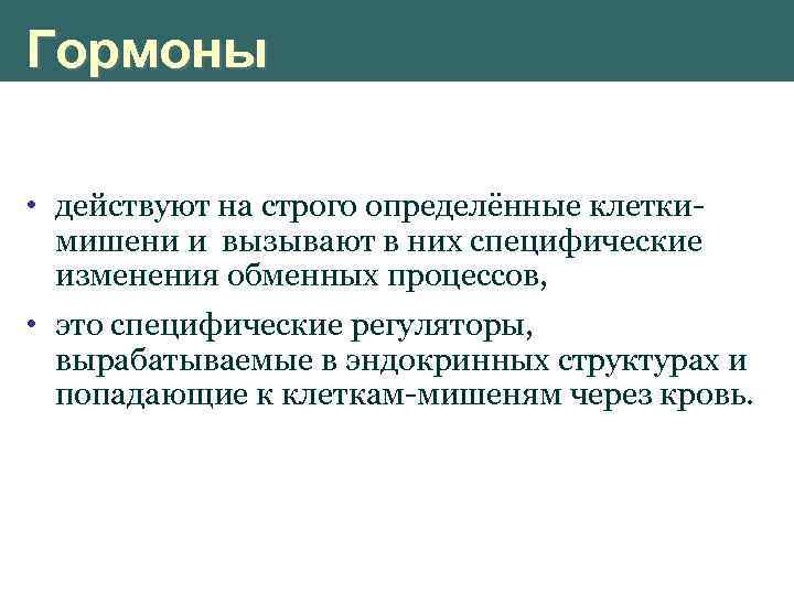 Гормоны • действуют на строго определённые клеткимишени и вызывают в них специфические изменения обменных
