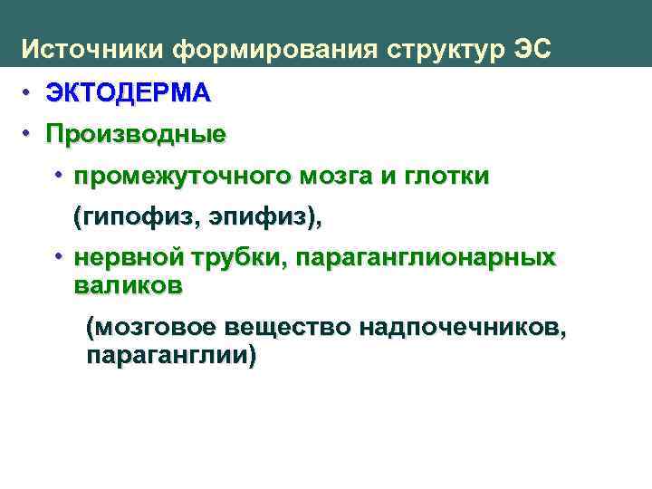 Источники формирования структур ЭС • ЭКТОДЕРМА • Производные • промежуточного мозга и глотки (гипофиз,