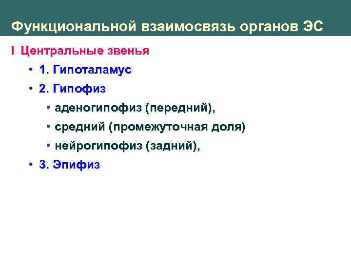 Функциональной взаимосвязь органов ЭС I Центральные звенья • 1. Гипоталамус • 2. Гипофиз •
