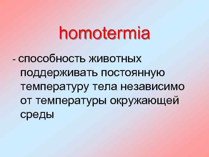 homotermia - способность животных поддерживать постоянную температуру тела независимо от температуры окружающей среды 