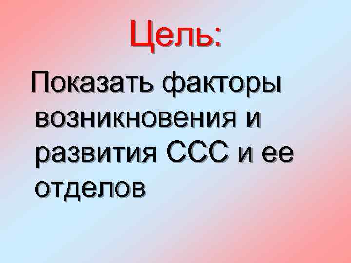 Цель: Показать факторы возникновения и развития ССС и ее отделов 