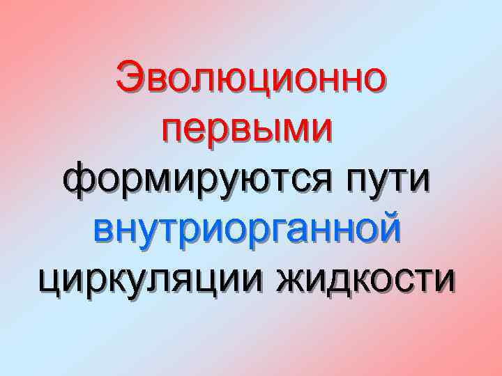 Эволюционно первыми формируются пути внутриорганной циркуляции жидкости 
