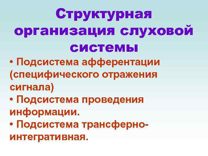 Структурная организация слуховой системы • Подсистема афферентации (специфического отражения сигнала) • Подсистема проведения информации.