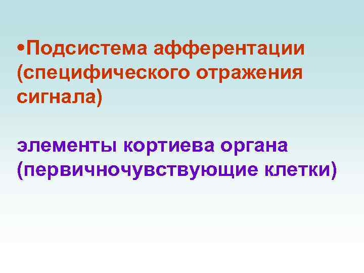  Подсистема афферентации (специфического отражения сигнала) элементы кортиева органа (первичночувствующие клетки) 