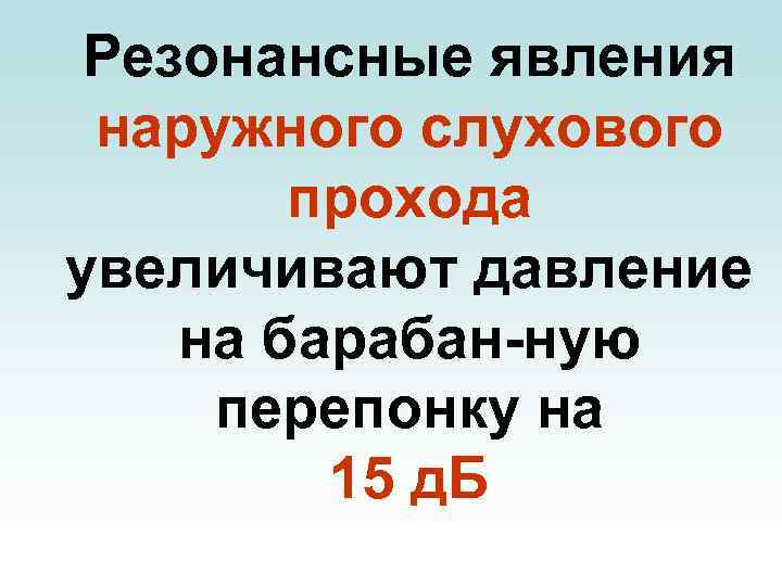 Резонансные явления наружного слухового прохода увеличивают давление на барабан-ную перепонку на 15 д. Б