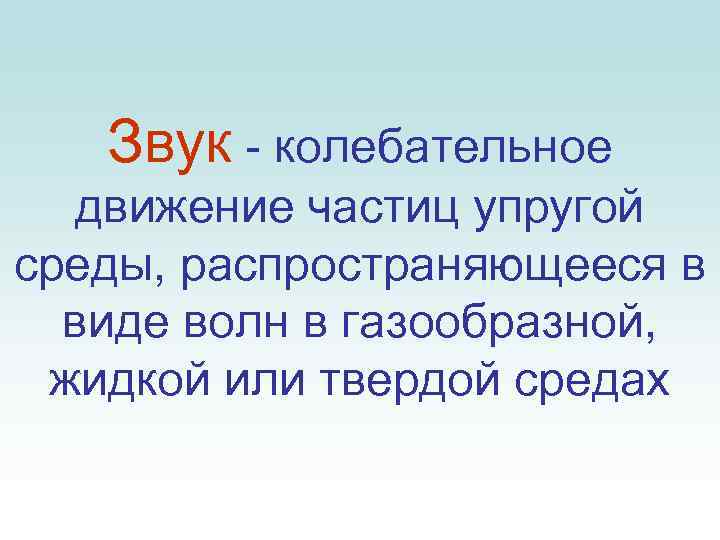 Звук - колебательное движение частиц упругой среды, распространяющееся в виде волн в газообразной, жидкой