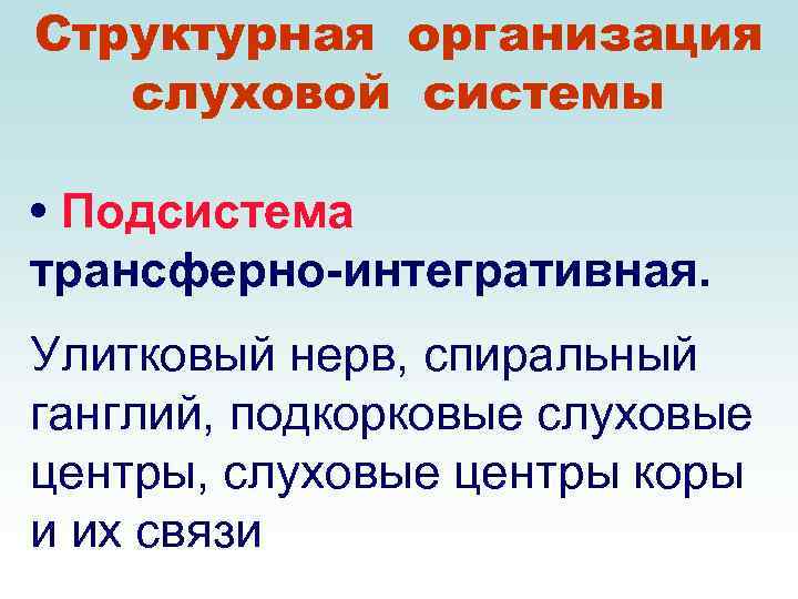 Структурная организация слуховой системы • Подсистема трансферно-интегративная. Улитковый нерв, спиральный ганглий, подкорковые слуховые центры,