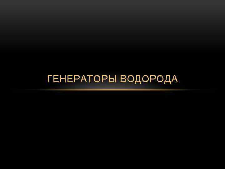 ГЕНЕРАТОРЫ ВОДОРОДА 