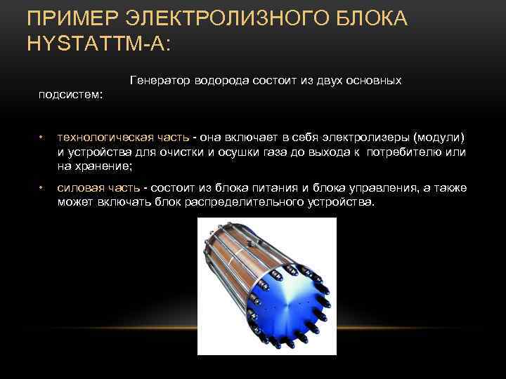 ПРИМЕР ЭЛЕКТРОЛИЗНОГО БЛОКА HYSTATTM-A: Генератор водорода состоит из двух основных подсистем: • технологическая часть