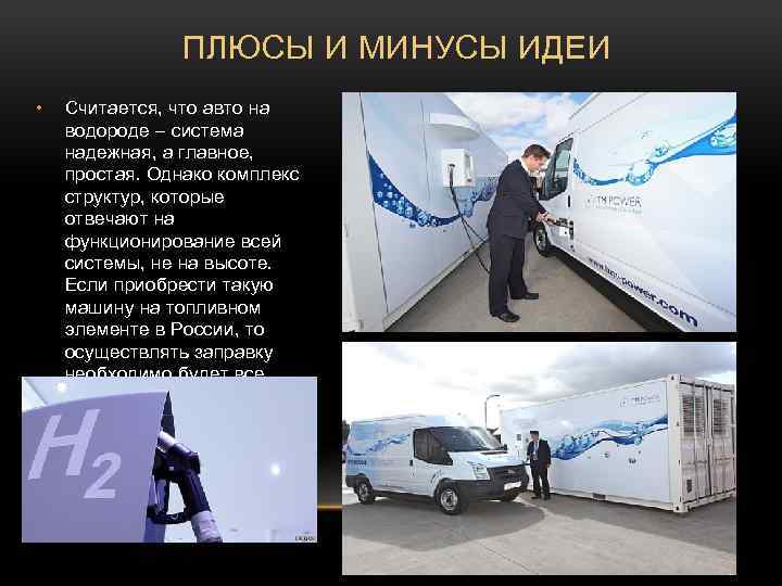ПЛЮСЫ И МИНУСЫ ИДЕИ • Считается, что авто на водороде – система надежная, а