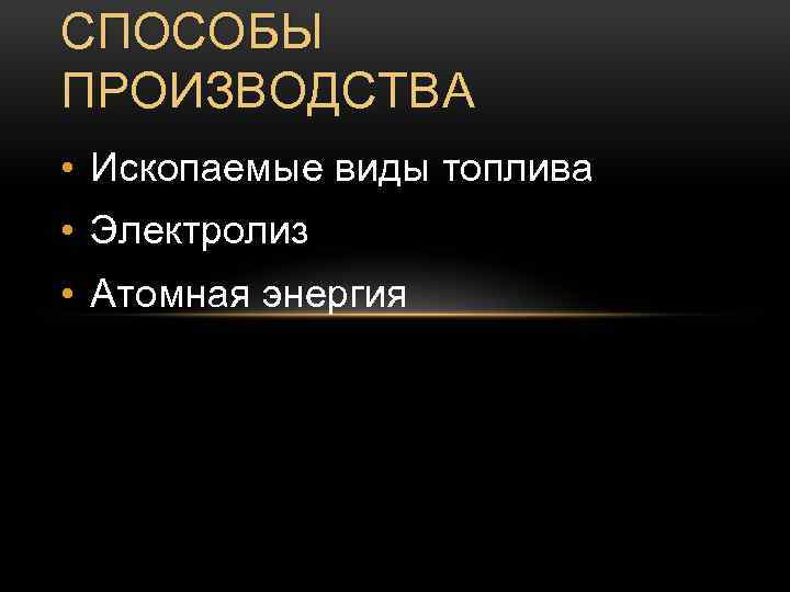 СПОСОБЫ ПРОИЗВОДСТВА • Ископаемые виды топлива • Электролиз • Атомная энергия 