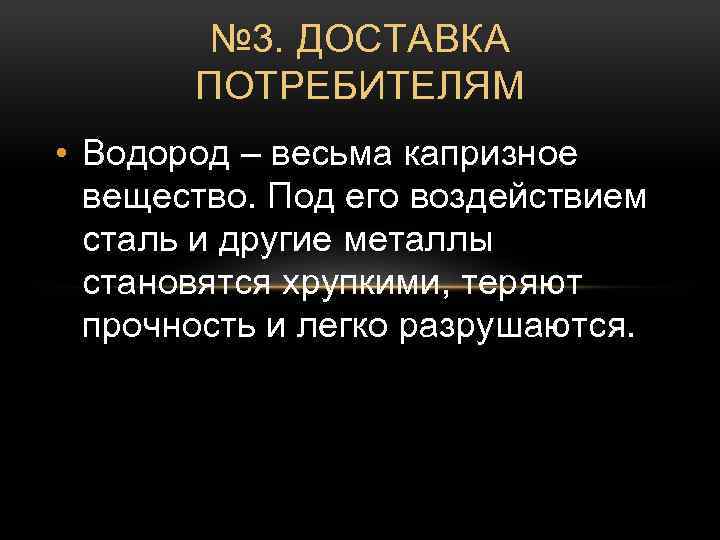 № 3. ДОСТАВКА ПОТРЕБИТЕЛЯМ • Водород – весьма капризное вещество. Под его воздействием сталь