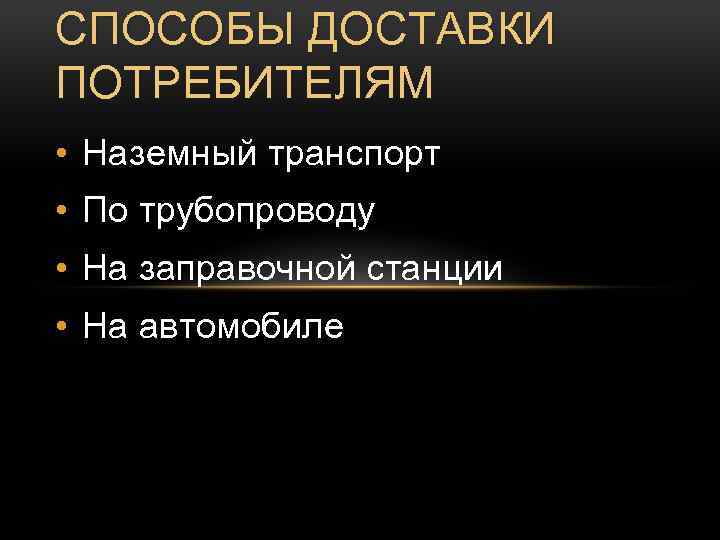 СПОСОБЫ ДОСТАВКИ ПОТРЕБИТЕЛЯМ • Наземный транспорт • По трубопроводу • На заправочной станции •