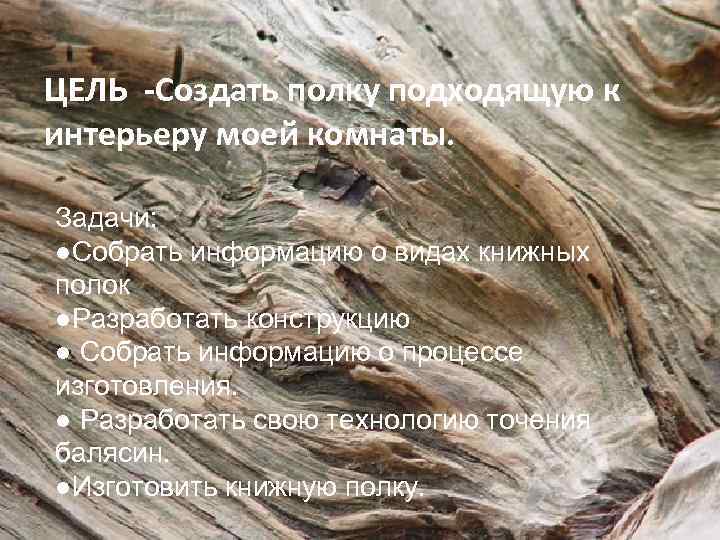ЦЕЛЬ -Создать полку подходящую к интерьеру моей комнаты. Задачи: ●Собрать информацию о видах книжных