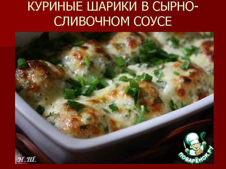 КУРИНЫЕ ШАРИКИ В СЫРНОСЛИВОЧНОМ СОУСЕ 