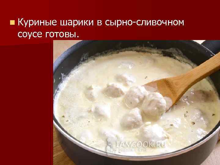 n Куриные шарики в сырно-сливочном соусе готовы. 