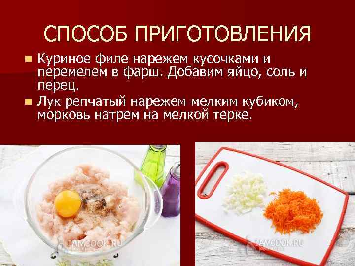 СПОСОБ ПРИГОТОВЛЕНИЯ Куриное филе нарежем кусочками и перемелем в фарш. Добавим яйцо, соль и