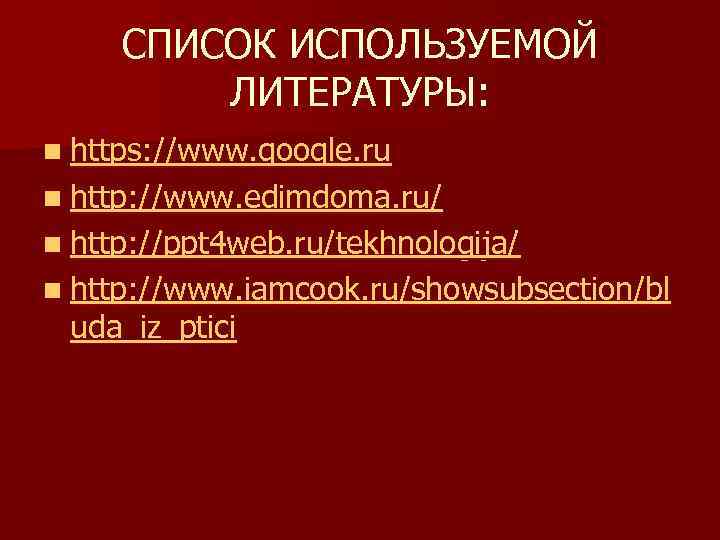 СПИСОК ИСПОЛЬЗУЕМОЙ ЛИТЕРАТУРЫ: n https: //www. google. ru n http: //www. edimdoma. ru/ n