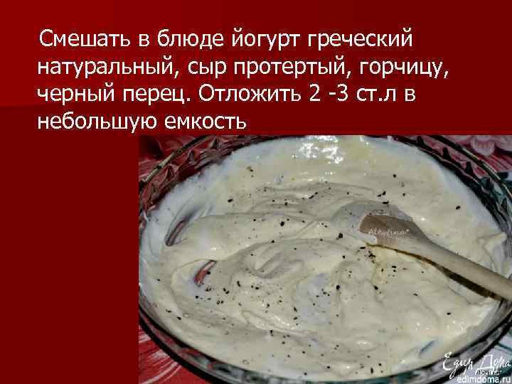  Смешать в блюде йогурт греческий натуральный, сыр протертый, горчицу, черный перец. Отложить 2