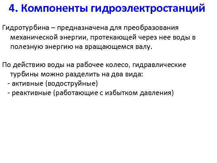 4. Компоненты гидроэлектростанций Гидротурбина – предназначена для преобразования механической энергии, протекающей через нее воды