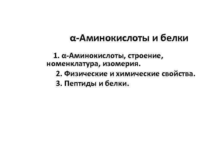 α-Аминокислоты и белки 1. α-Аминокислоты, строение, номенклатура, изомерия. 2. Физические и химические свойства. 3.