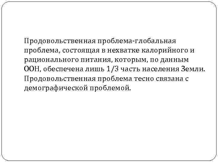 Продовольственная проблема-глобальная проблема, состоящая в нехватке калорийного и рационального питания, которым, по данным ООН,