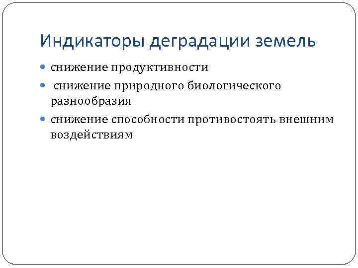 Индикаторы деградации земель снижение продуктивности снижение природного биологического разнообразия снижение способности противостоять внешним воздействиям