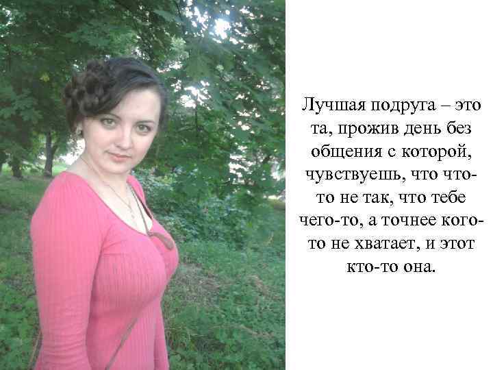Лучшая подруга – это та, прожив день без общения с которой, чувствуешь, чтото не