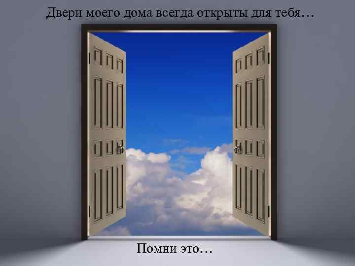 Двери моего дома всегда открыты для тебя… Помни это… 