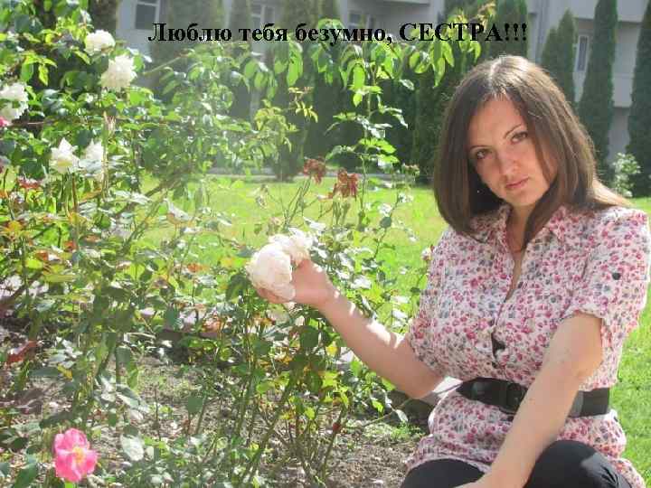 Люблю тебя безумно, СЕСТРА!!! 