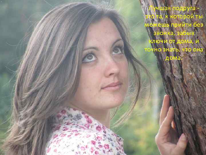Лучшая подруга это та, к которой ты можешь прийти без звонка, забыв ключи от
