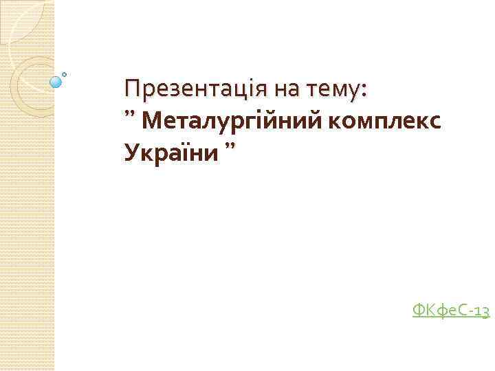 Презентація на тему: ” Металургійний комплекс України ” ФКфе. С-13 