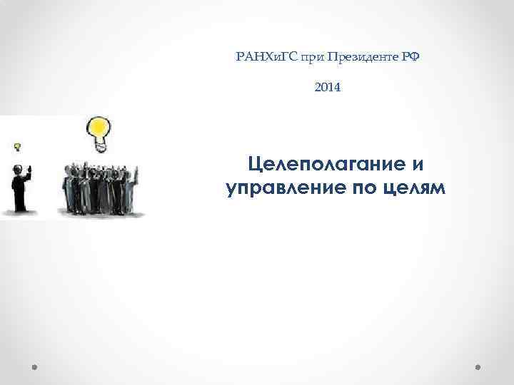 РАНХи. ГС при Президенте РФ 2014 Целеполагание и управление по целям 