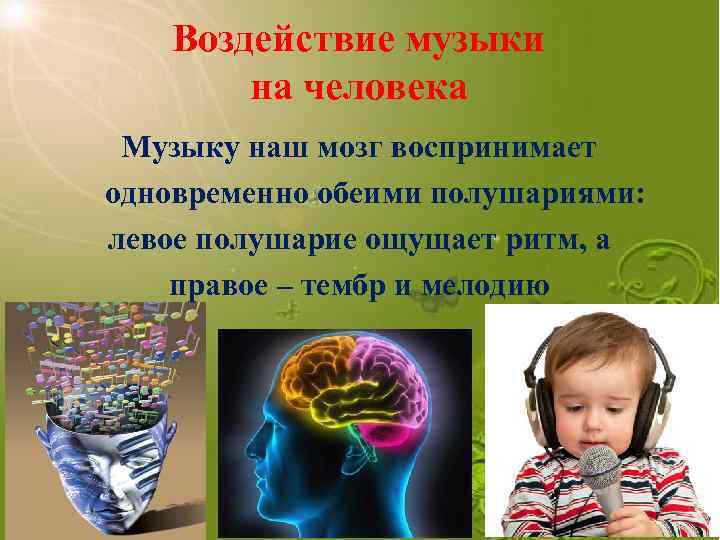 Воздействие музыки на человека Музыку наш мозг воспринимает одновременно обеими полушариями: левое полушарие ощущает