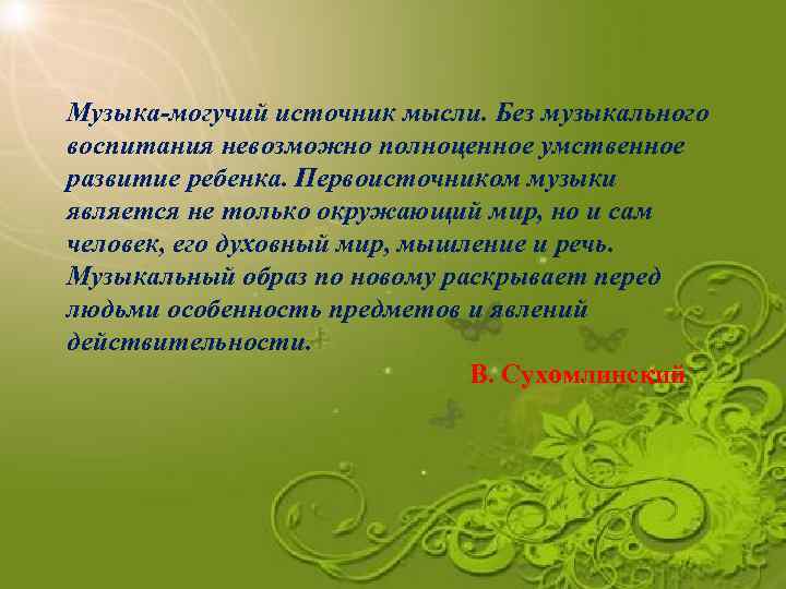 Музыка-могучий источник мысли. Без музыкального воспитания невозможно полноценное умственное развитие ребенка. Первоисточником музыки является