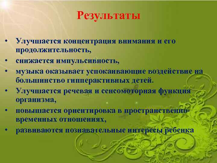 Результаты • Улучшается концентрация внимания и его продолжительность, • снижается импульсивность, • музыка оказывает