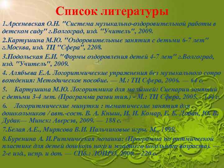 Список литературы 1. Арсеневская О. Н. "Система музыкально-оздоровительной работы в детском саду" г. Волгоград,