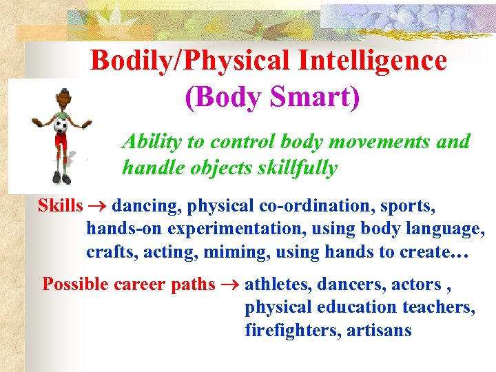 Bodily/Physical Intelligence (Body Smart) Ability to control body movements and handle objects skillfully Skills