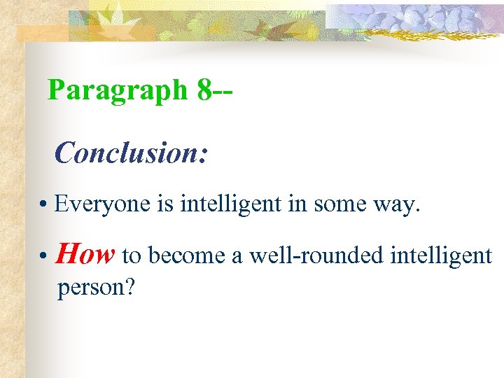 Paragraph 8 -Conclusion: • Everyone is intelligent in some way. • How to become