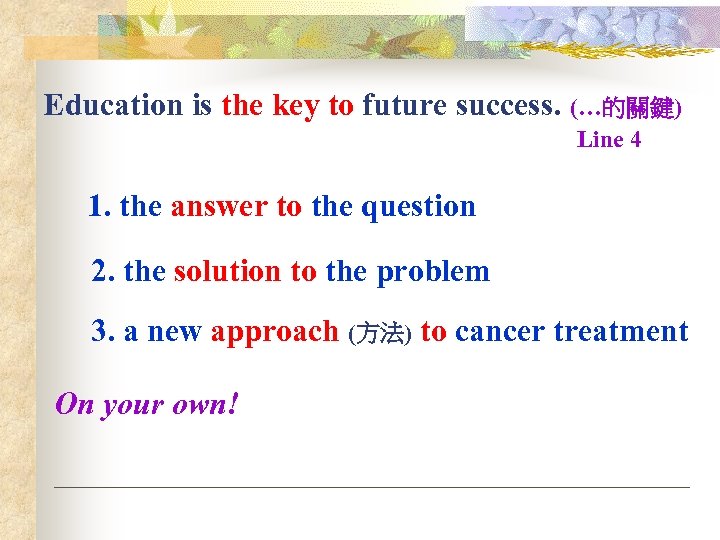 Education is the key to future success. (…的關鍵) Line 4 1. the answer to