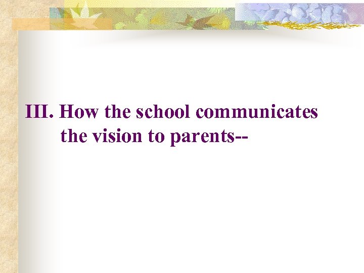 III. How the school communicates the vision to parents-- 