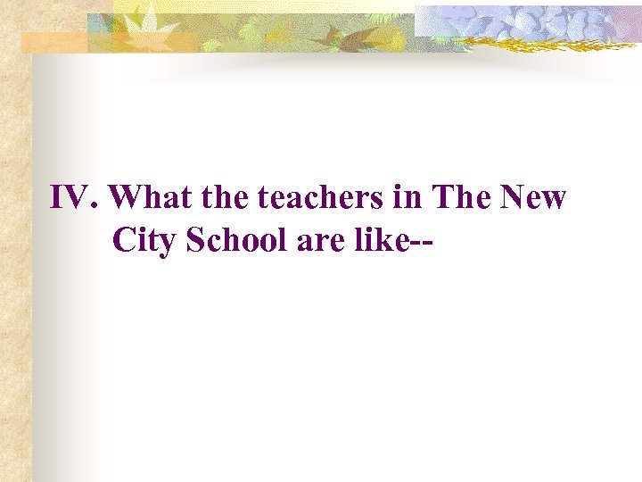 IV. What the teachers in The New City School are like-- 