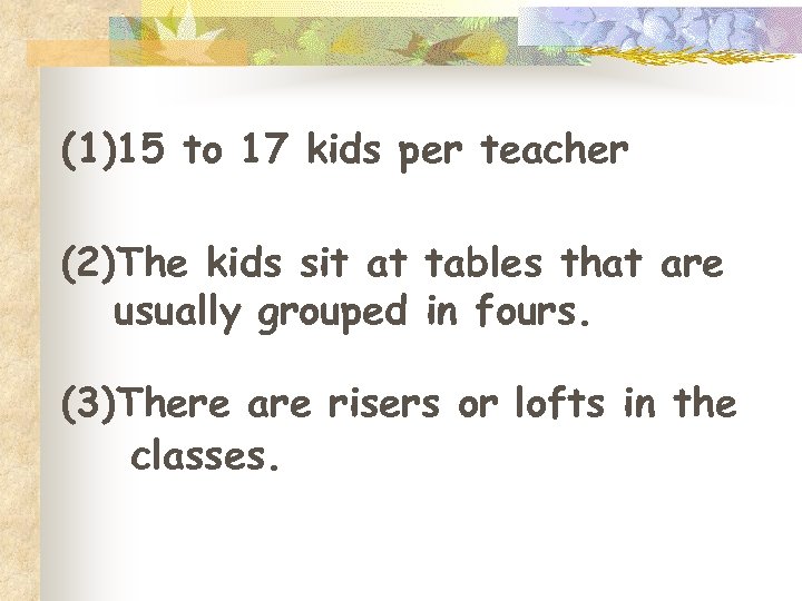 (1)15 to 17 kids per teacher (2)The kids sit at tables that are usually