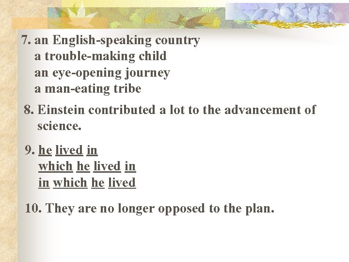 7. an English-speaking country a trouble-making child an eye-opening journey a man-eating tribe 8.