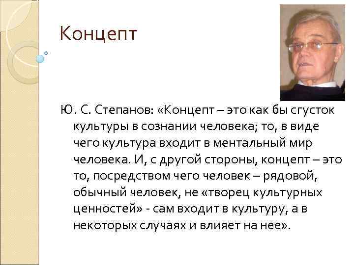 Концепт Ю. С. Степанов: «Концепт – это как бы сгусток культуры в сознании человека;