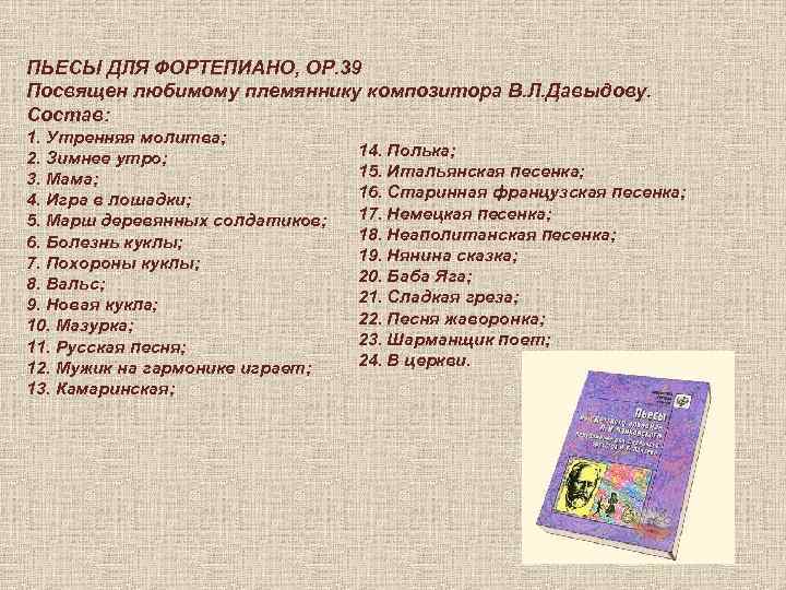 ПЬЕСЫ ДЛЯ ФОРТЕПИАНО, ОР. 39 Посвящен любимому племяннику композитора В. Л. Давыдову. Состав: 1.