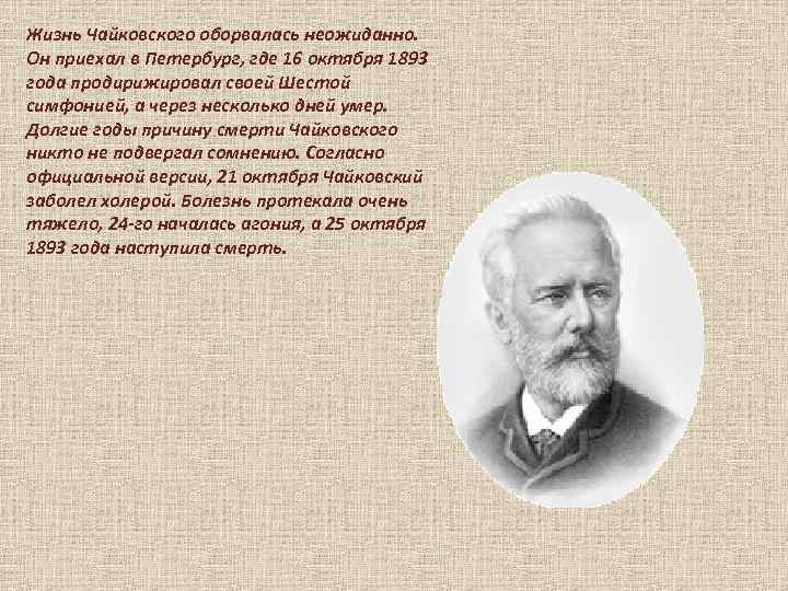 Жизнь Чайковского оборвалась неожиданно. Он приехал в Петербург, где 16 октября 1893 года продирижировал