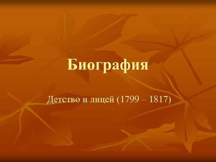 Биография Детство и лицей (1799 – 1817) 