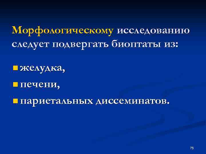 Морфологическому исследованию следует подвергать биоптаты из: n желудка, n печени, n париетальных диссеминатов. 75